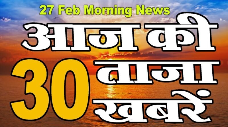27 feb | आज की ताज़ा ख़बरें | morning news