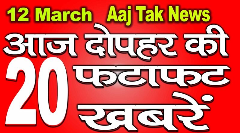 12 March Aaj ki Khabren | आज की ताज़ा ख़बरें