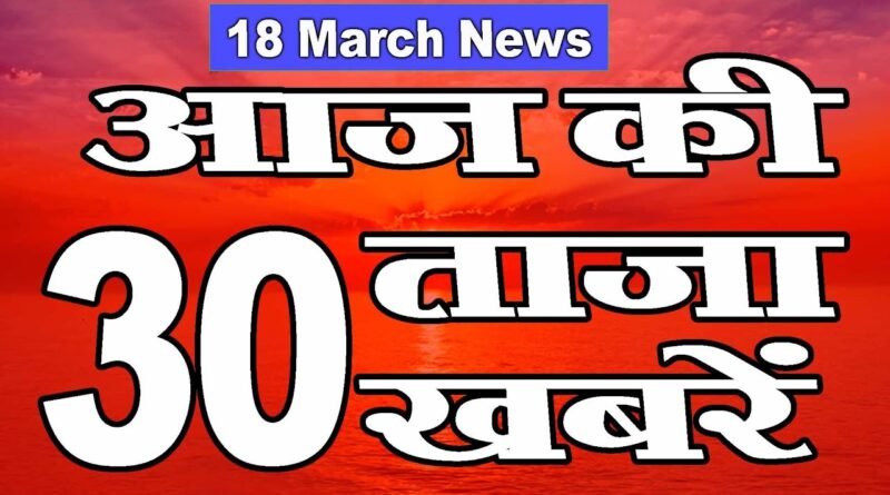 18 March, आज की ताजा खबरें | Morning News | Aaj ka news