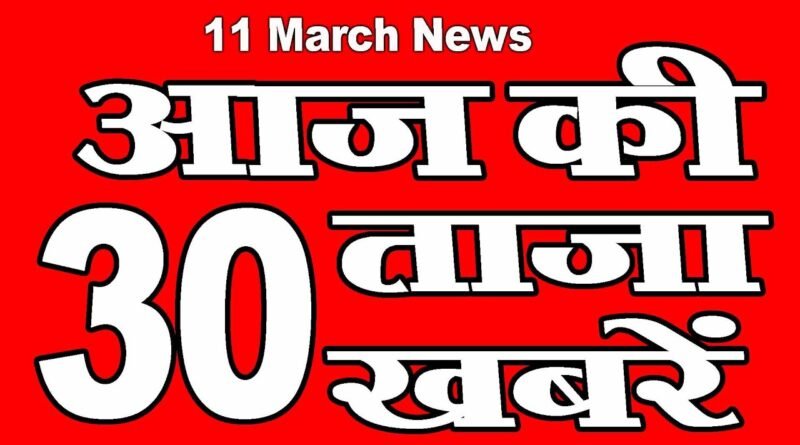 11 March Aaj ki Khabren | आज की ताज़ा ख़बरें |