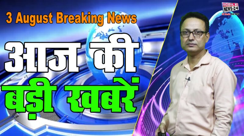Today's big news, Breaking news, Mukhya Samachar, Today Headlines, 3 August News,Mobile News 24